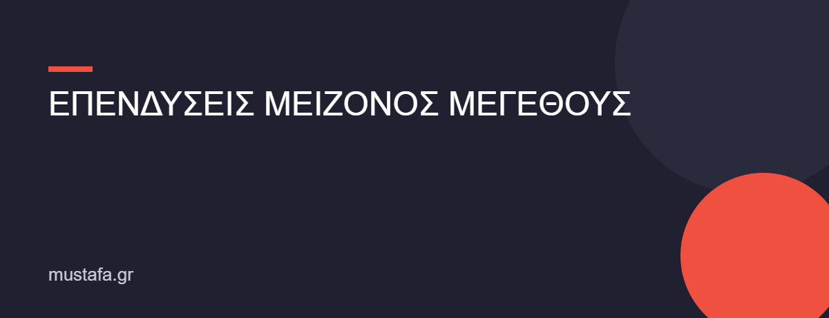 ΕΠΕΝΔΥΣΕΙΣ ΜΕΙΖΟΝΟΣ ΜΕΓΕΘΟΥΣ