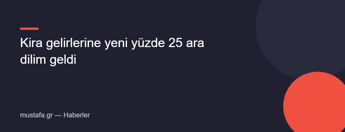 Kira gelirlerine yeni yüzde 25 ara dilim geldi