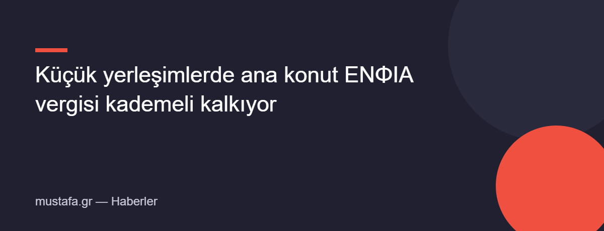 Küçük yerleşimlerde ana konut ΕΝΦΙΑ vergisi kademeli kalkıyor