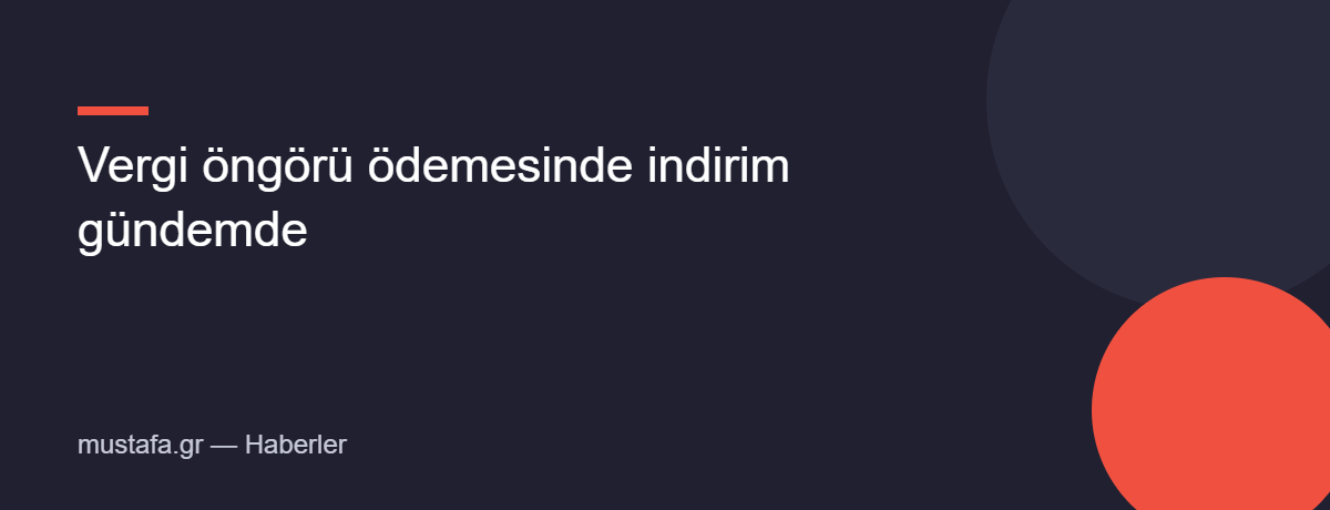Vergi öngörü ödemesinde indirim gündemde